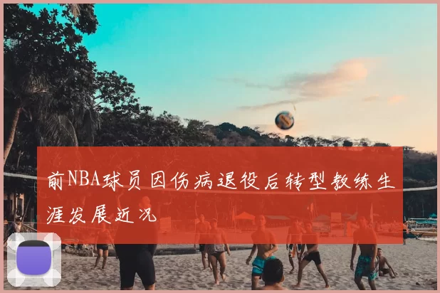 前NBA球员因伤病退役后转型教练生涯发展近况