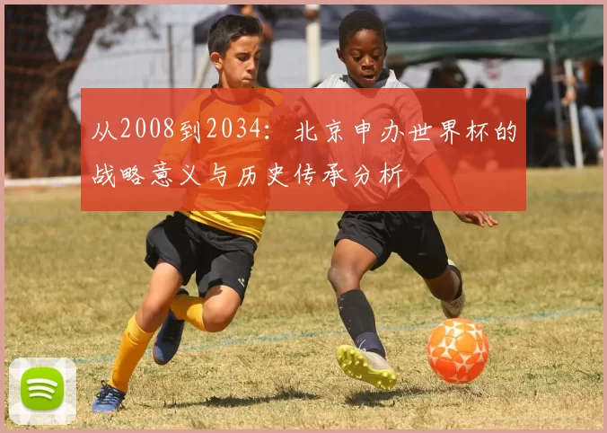 从2008到2034：北京申办世界杯的战略意义与历史传承分析
