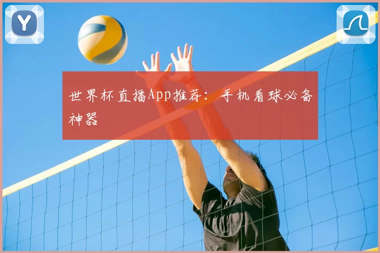世界杯直播App推荐:手机看球必备神器