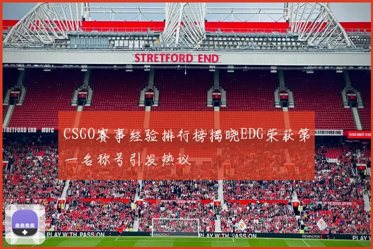 CSGO赛事经验排行榜揭晓EDG荣获第一名称号引发热议