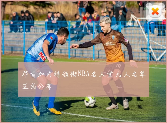 邓肯加内特领衔NBA名人堂九人名单正式公布