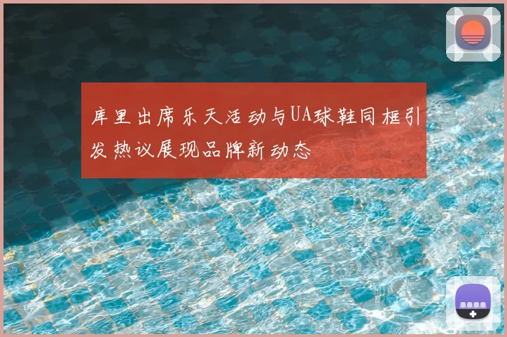 库里出席乐天活动与UA球鞋同框引发热议展现品牌新动态