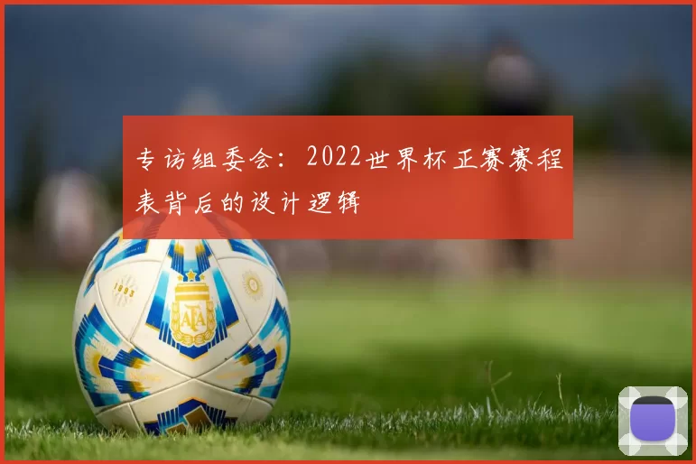 专访组委会：2022世界杯正赛赛程表背后的设计逻辑