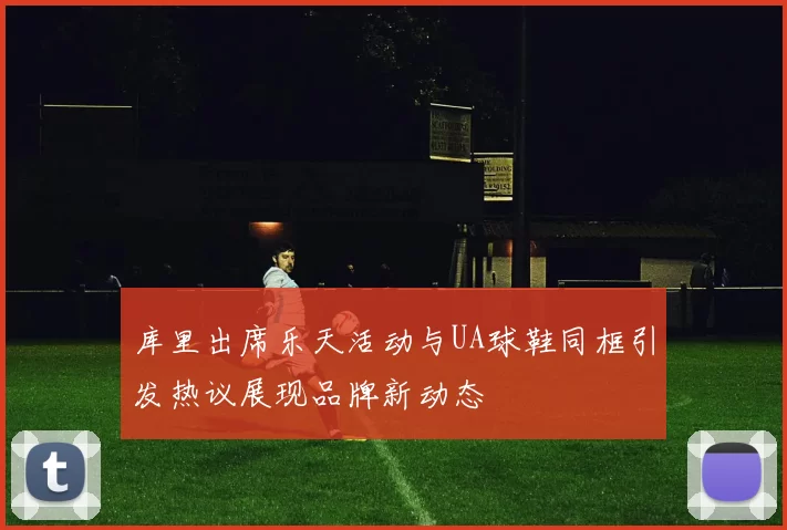 库里出席乐天活动与UA球鞋同框引发热议展现品牌新动态