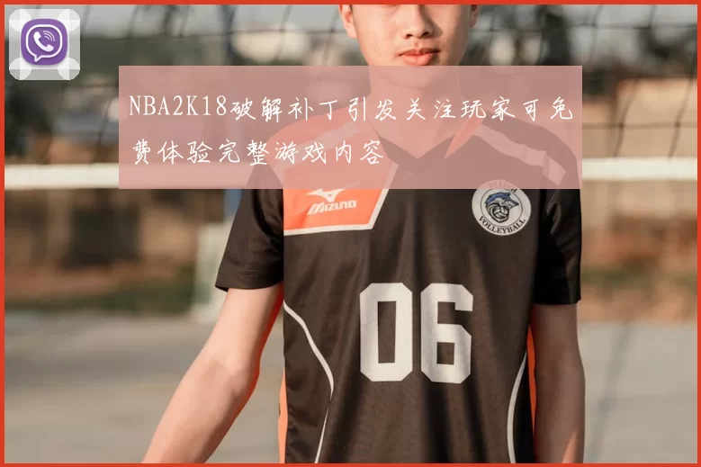 NBA2K18破解补丁引发关注玩家可免费体验完整游戏内容