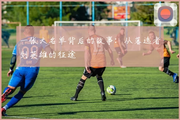 一张大名单背后的故事：从落选者到英雄的征途