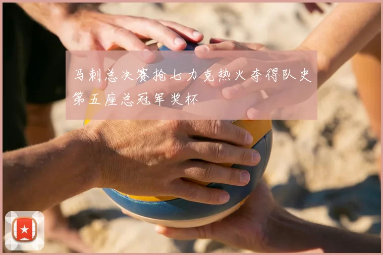 马刺总决赛抢七力克热火夺得队史第五座总冠军奖杯