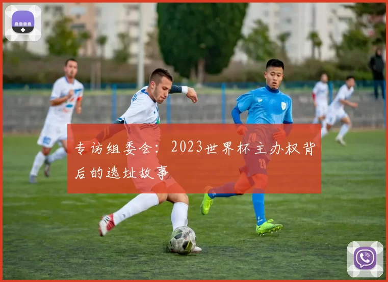 专访组委会:2023世界杯主办权背后的选址故事